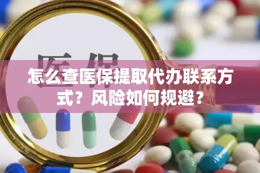 怎么查医保提取代办联系方式？风险如何规避？
